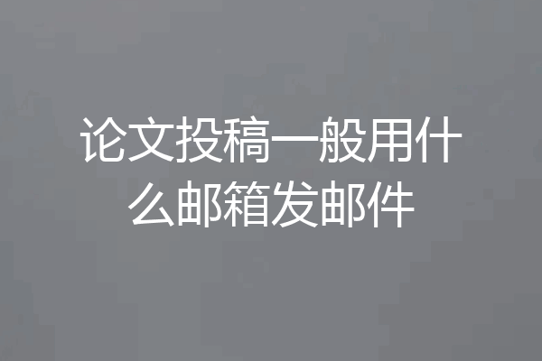 论文投稿一般用什么邮箱发邮件