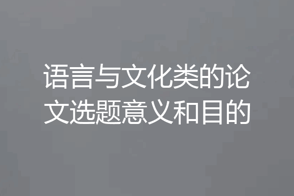 语言与文化类的论文选题意义和目的
