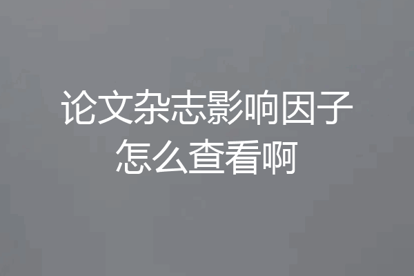 论文杂志影响因子怎么查看啊