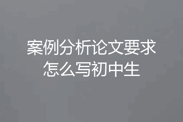 案例分析论文要求怎么写初中生