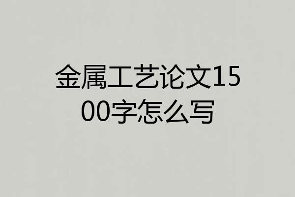 金属工艺论文1500字怎么写