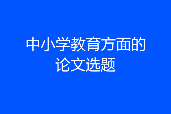 中小学教育方面的论文选题