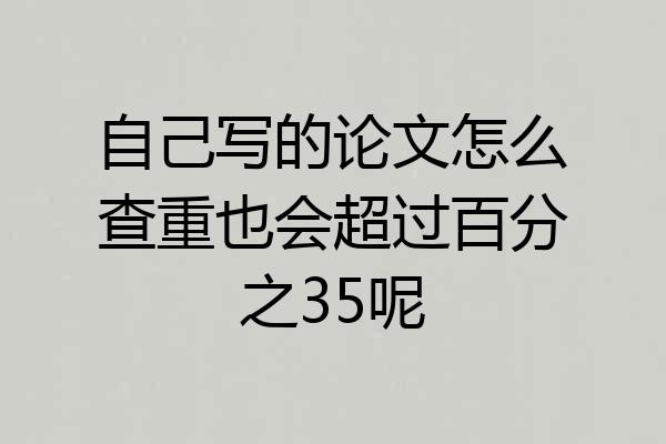 自己写的论文怎么查重也会超过百分之35呢