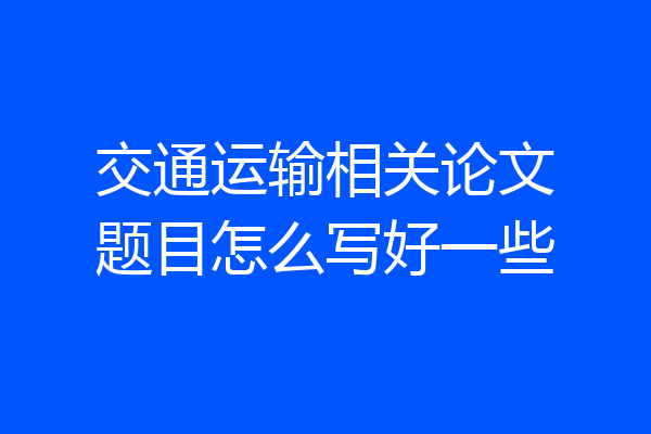交通运输相关论文题目怎么写好一些