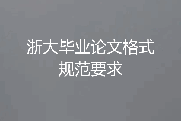 浙大毕业论文格式规范要求