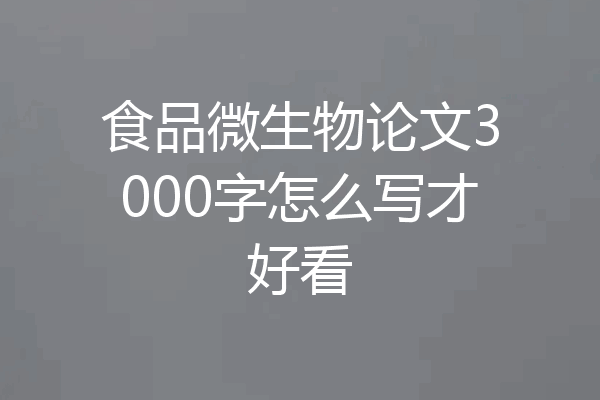 食品微生物论文3000字怎么写才好看
