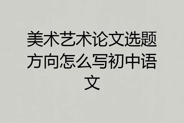 美术艺术论文选题方向怎么写初中语文