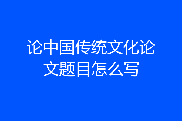 论中国传统文化论文题目怎么写