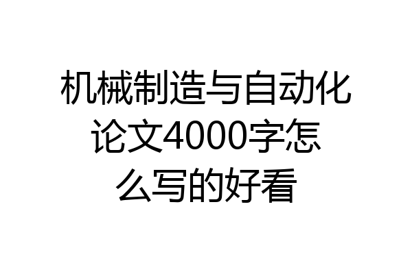 机械制造与自动化论文4000字怎么写的好看