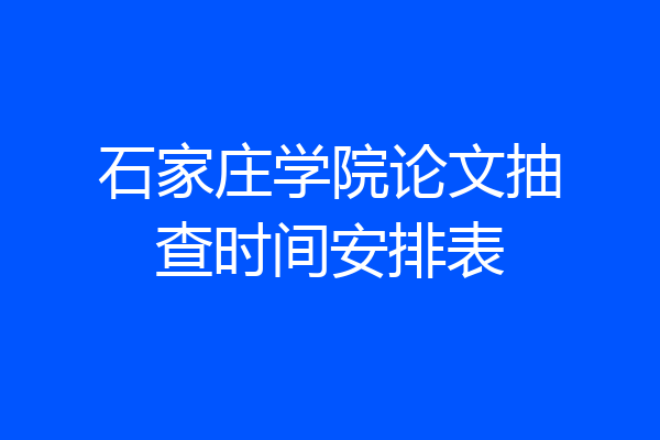 石家庄学院论文抽查时间安排表