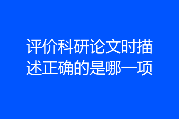 评价科研论文时描述正确的是哪一项