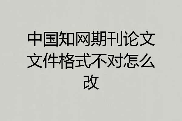 中国知网期刊论文文件格式不对怎么改