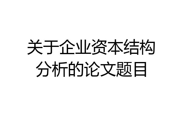 关于企业资本结构分析的论文题目