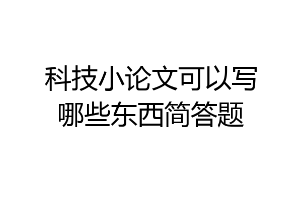 科技小论文可以写哪些东西简答题