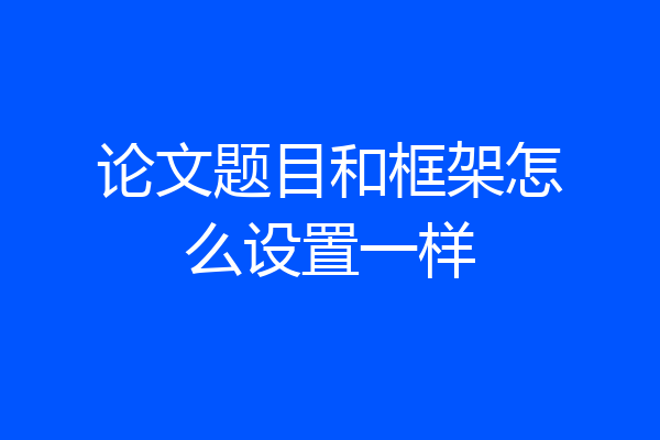 论文题目和框架怎么设置一样