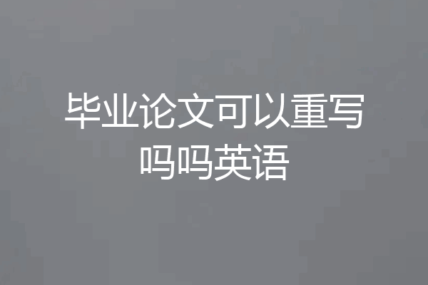 毕业论文可以重写吗吗英语