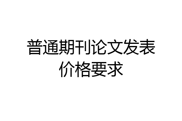 普通期刊论文发表价格要求