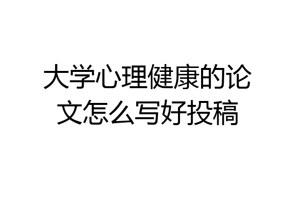 大学心理健康的论文怎么写好投稿