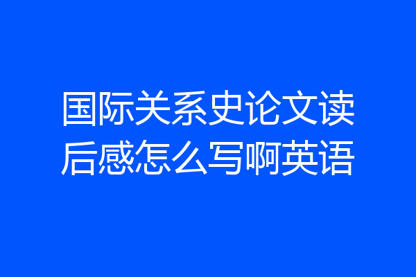 国际关系史论文读后感怎么写啊英语