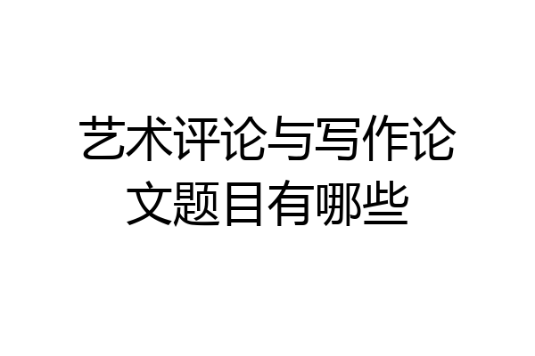 艺术评论与写作论文题目有哪些