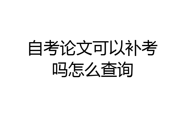 自考论文可以补考吗怎么查询