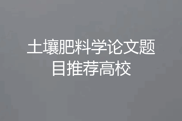 土壤肥料学论文题目推荐高校