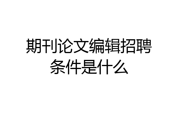 期刊论文编辑招聘条件是什么