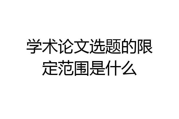 学术论文选题的限定范围是什么