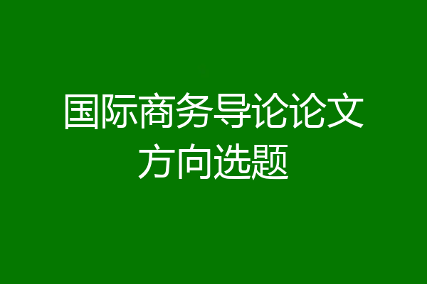 国际商务导论论文方向选题