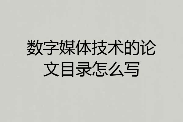 数字媒体技术的论文目录怎么写