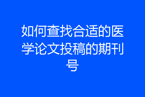 如何查找合适的医学论文投稿的期刊号