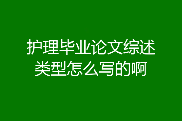 护理毕业论文综述类型怎么写的啊