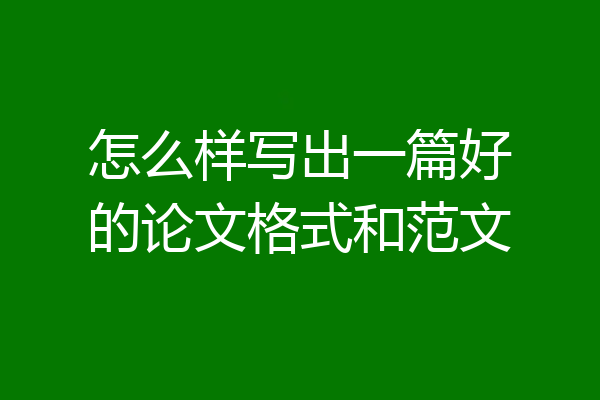 怎么样写出一篇好的论文格式和范文
