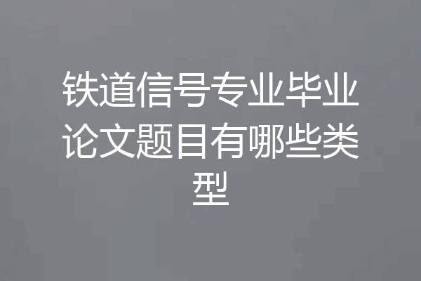 铁道信号专业毕业论文题目有哪些类型