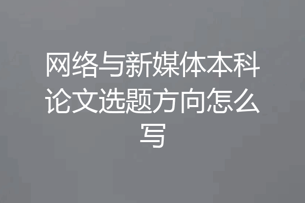 网络与新媒体本科论文选题方向怎么写