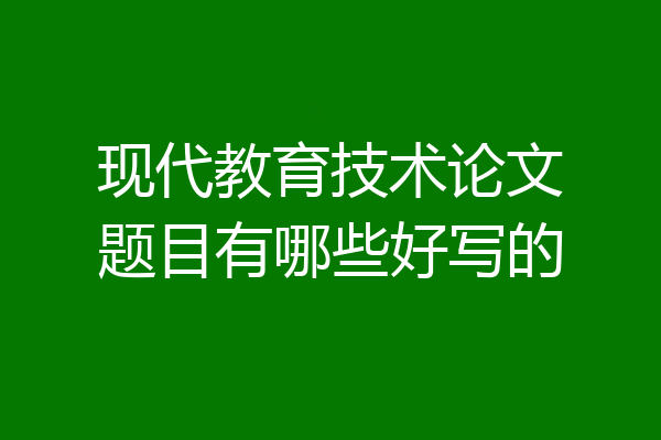 现代教育技术论文题目有哪些好写的