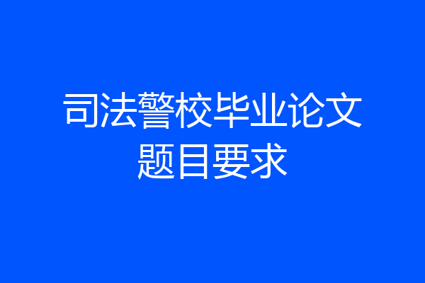 司法警校毕业论文题目要求