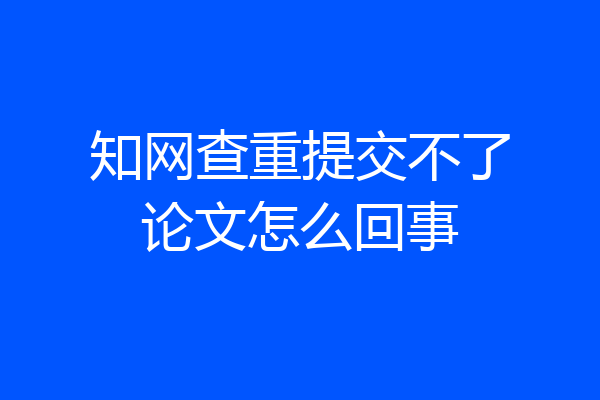 知网查重提交不了论文怎么回事