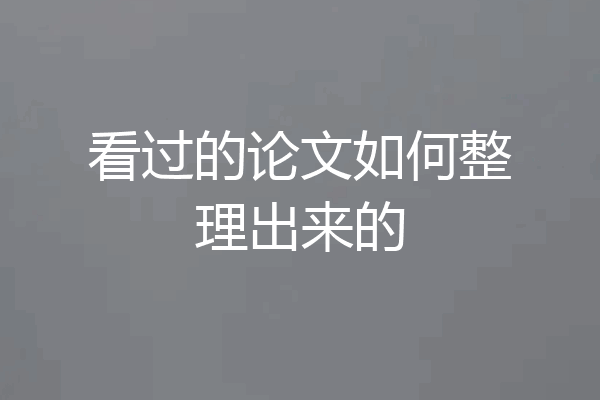 看过的论文如何整理出来的