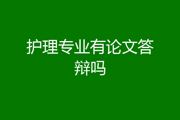 护理专业有论文答辩吗
