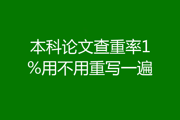 本科论文查重率1%用不用重写一遍