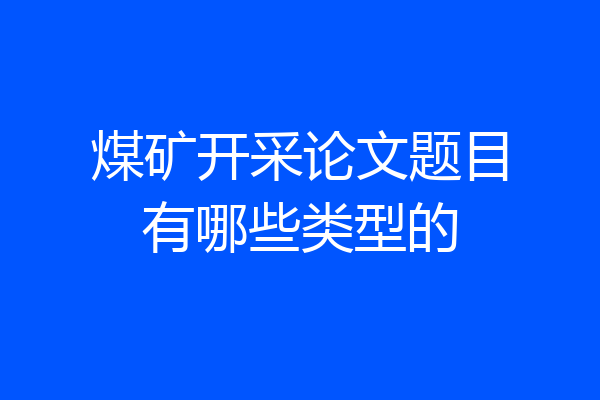 煤矿开采论文题目有哪些类型的