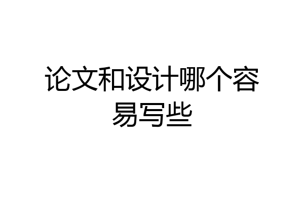 论文和设计哪个容易写些