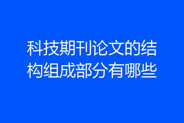 科技期刊论文的结构组成部分有哪些
