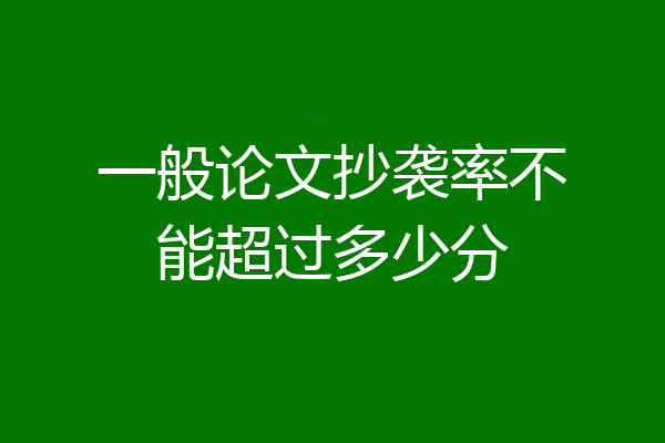 一般论文抄袭率不能超过多少分