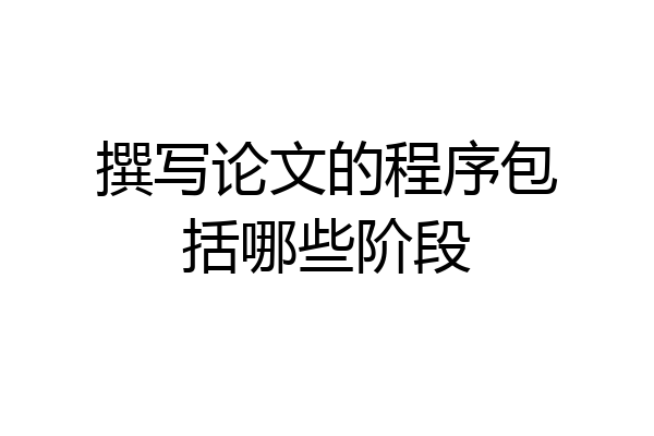 撰写论文的程序包括哪些阶段