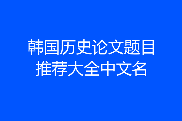 韩国历史论文题目推荐大全中文名