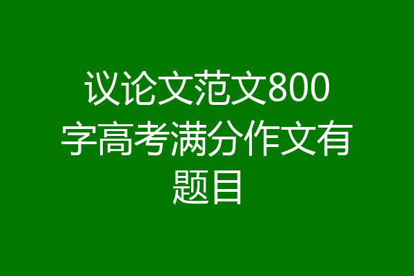 议论文范文800字高考满分作文有题目