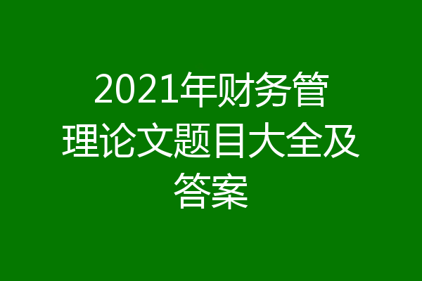 2021年财务管理论文题目大全及答案