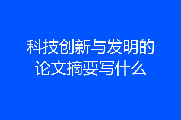 科技创新与发明的论文摘要写什么